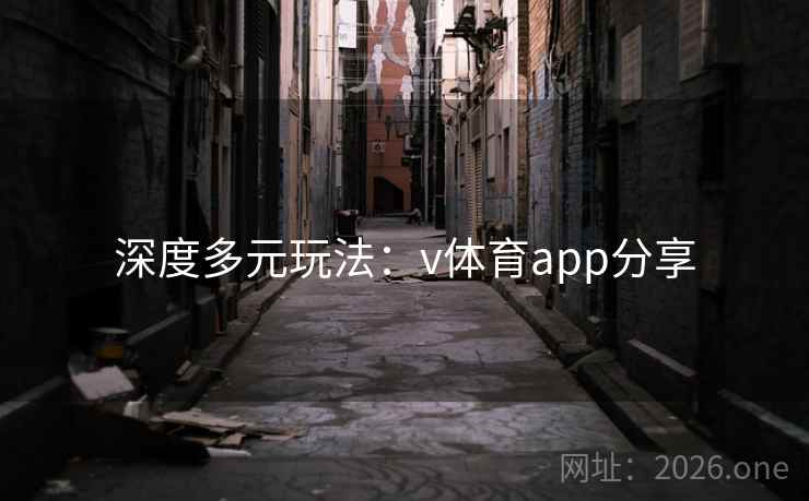 深度多元玩法：v体育app分享