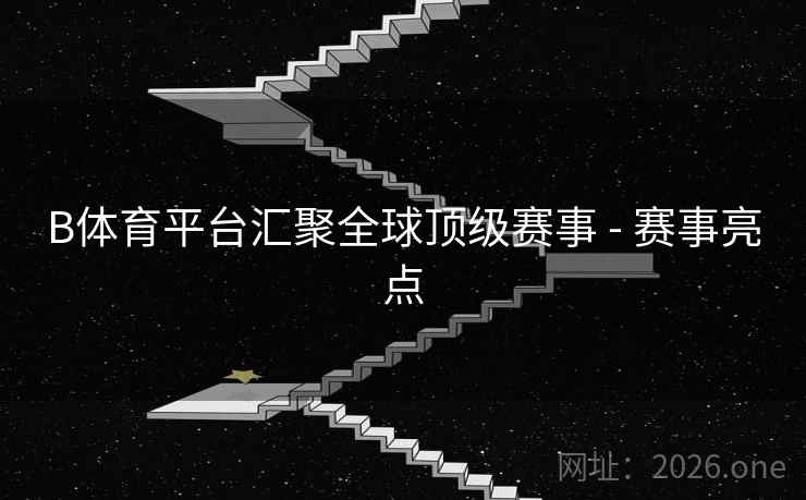 B体育平台汇聚全球顶级赛事 - 赛事亮点