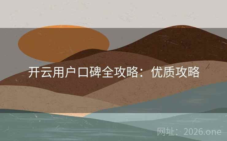 开云用户口碑全攻略：优质攻略