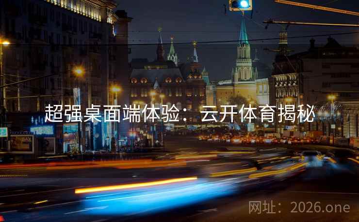 超强桌面端体验：云开体育揭秘