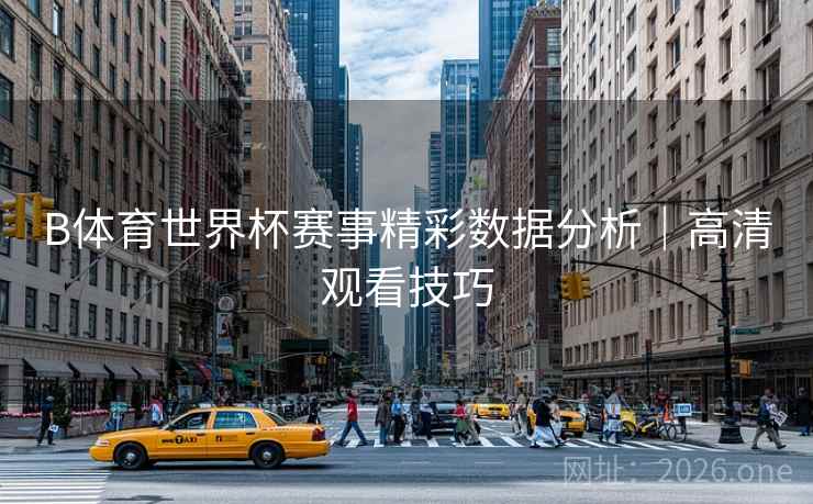 B体育世界杯赛事精彩数据分析｜高清观看技巧