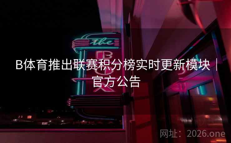 B体育推出联赛积分榜实时更新模块｜官方公告