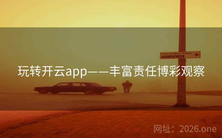 玩转开云app——丰富责任博彩观察