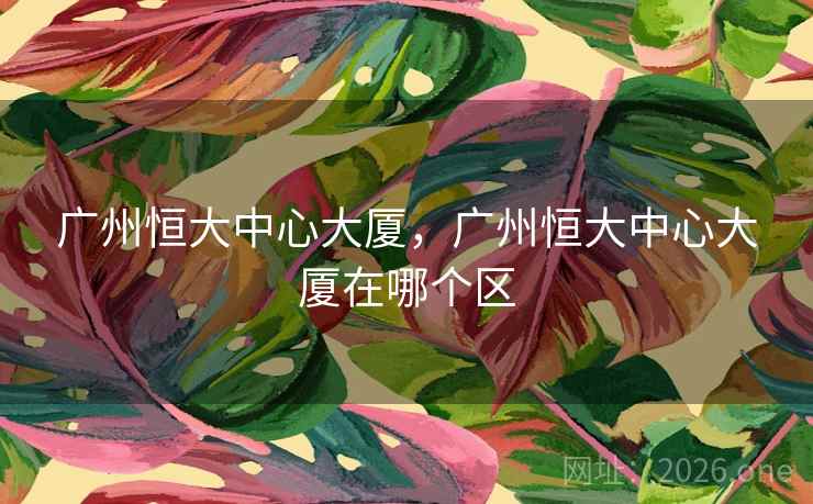 广州恒大中心大厦，广州恒大中心大厦在哪个区