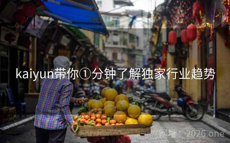 kaiyun带你①分钟了解独家行业趋势
