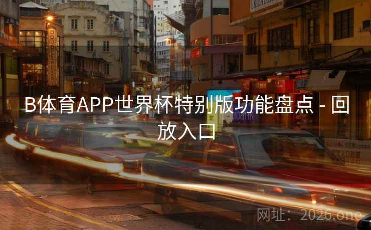 B体育APP世界杯特别版功能盘点 - 回放入口