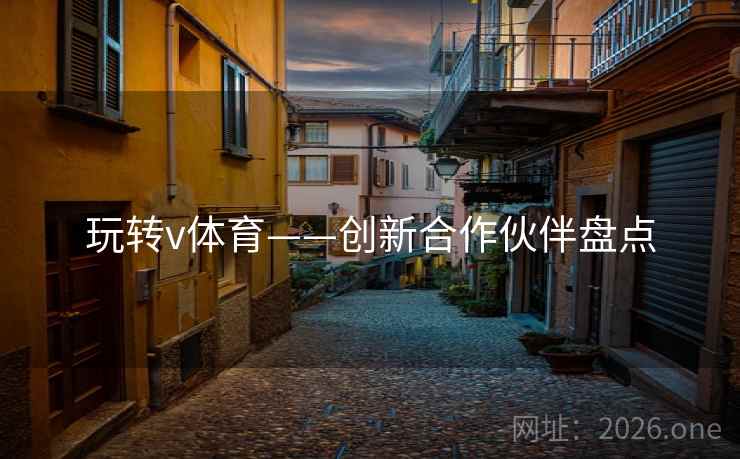 玩转v体育——创新合作伙伴盘点