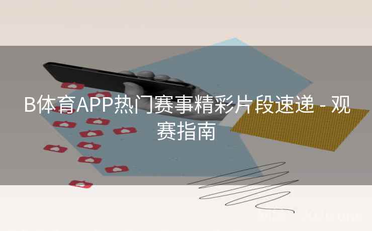B体育APP热门赛事精彩片段速递 - 观赛指南