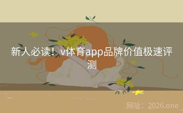 新人必读！v体育app品牌价值极速评测