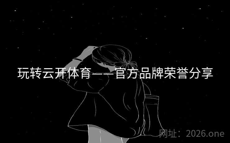 玩转云开体育——官方品牌荣誉分享