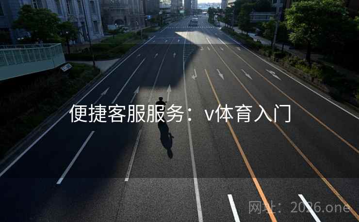 便捷客服服务：v体育入门