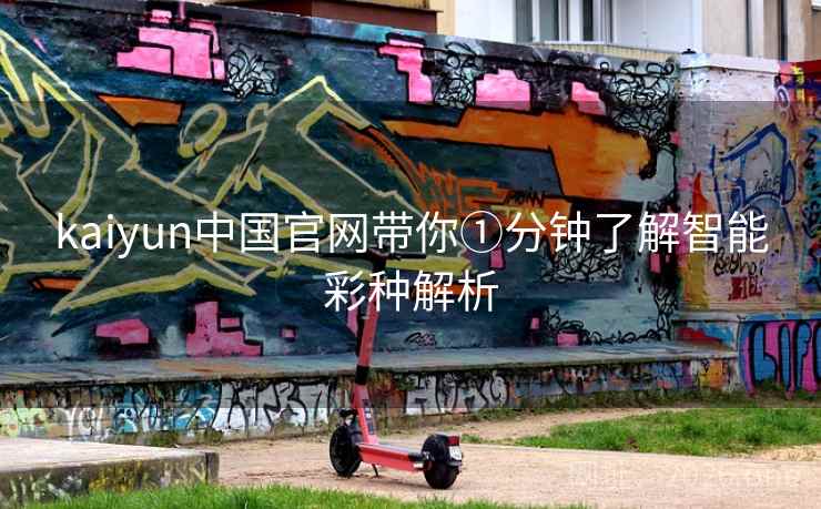 kaiyun中国官网带你①分钟了解智能彩种解析