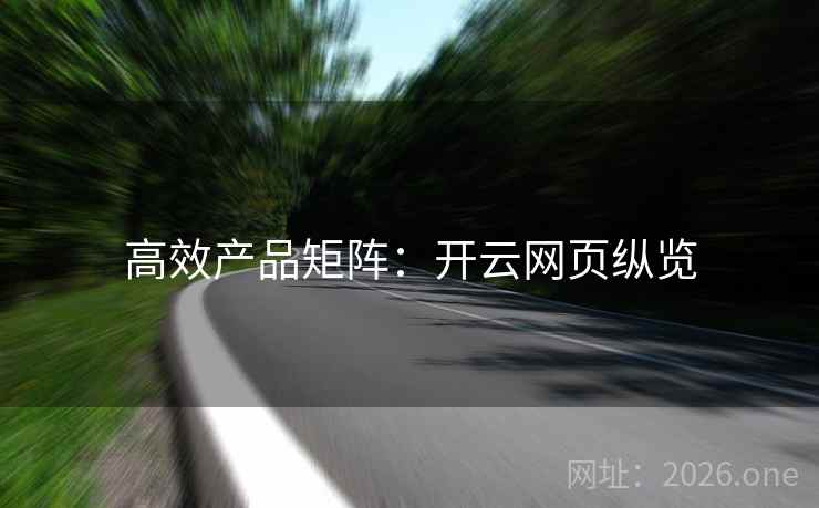 高效产品矩阵：开云网页纵览