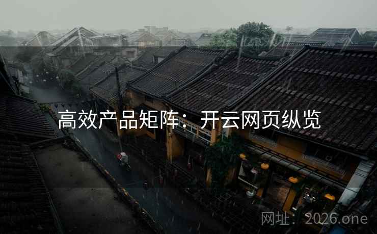 高效产品矩阵：开云网页纵览