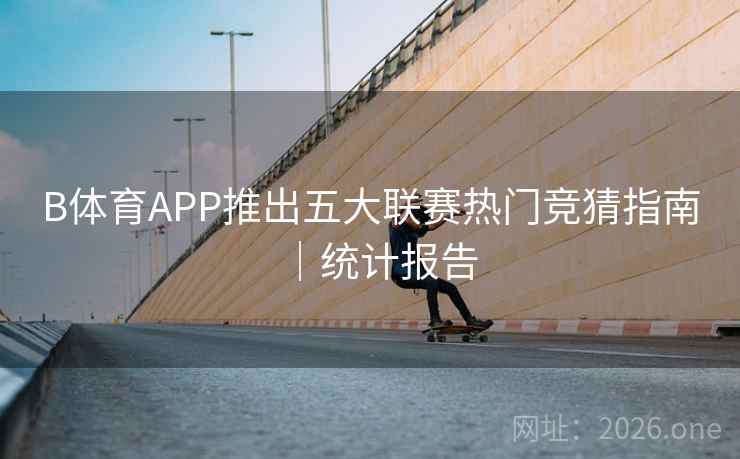 B体育APP推出五大联赛热门竞猜指南｜统计报告