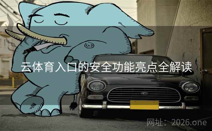 云体育入口的安全功能亮点全解读