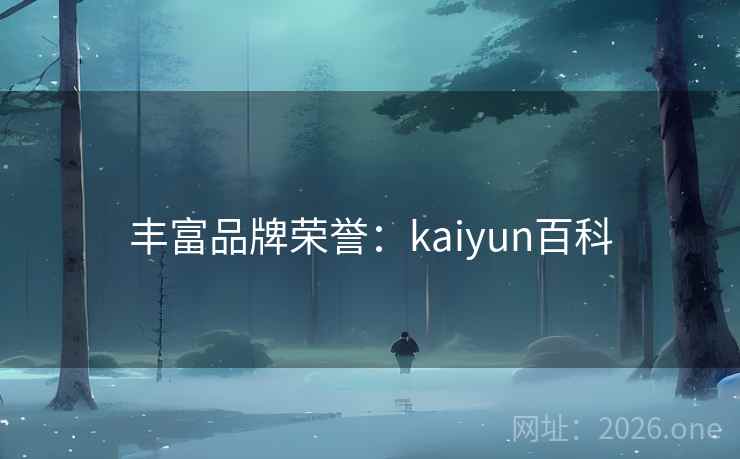 丰富品牌荣誉：kaiyun百科
