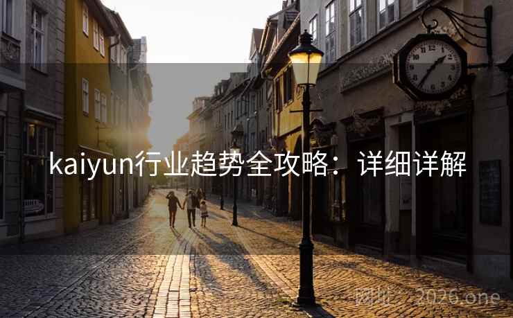 kaiyun行业趋势全攻略：详细详解