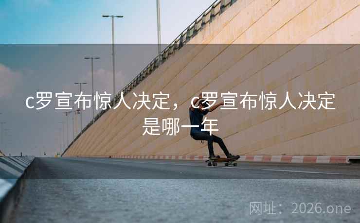 c罗宣布惊人决定，c罗宣布惊人决定是哪一年