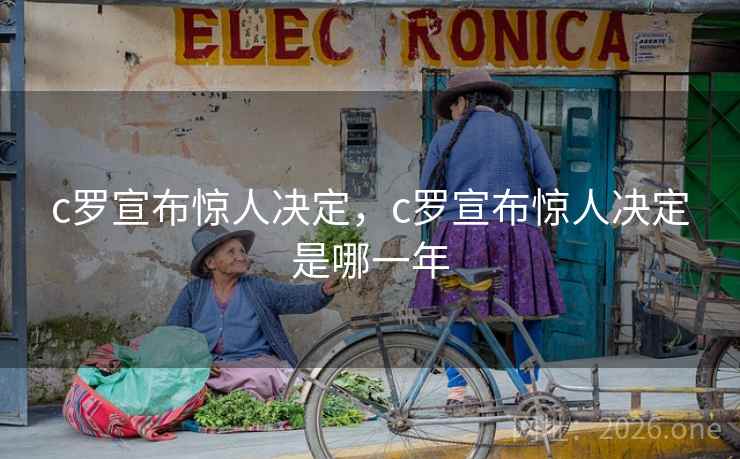 c罗宣布惊人决定，c罗宣布惊人决定是哪一年