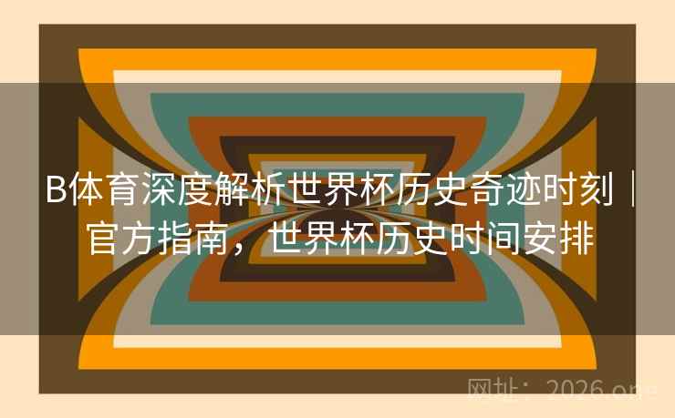 B体育深度解析世界杯历史奇迹时刻｜官方指南，世界杯历史时间安排