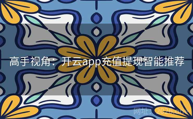 高手视角：开云app充值提现智能推荐