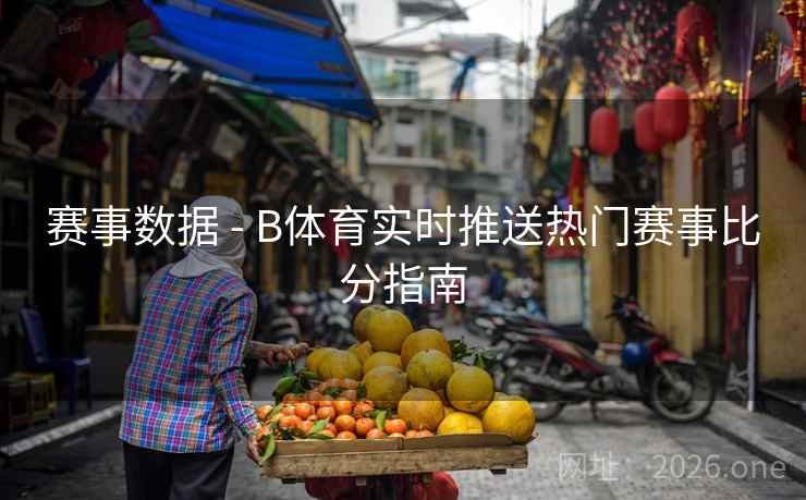 赛事数据 - B体育实时推送热门赛事比分指南