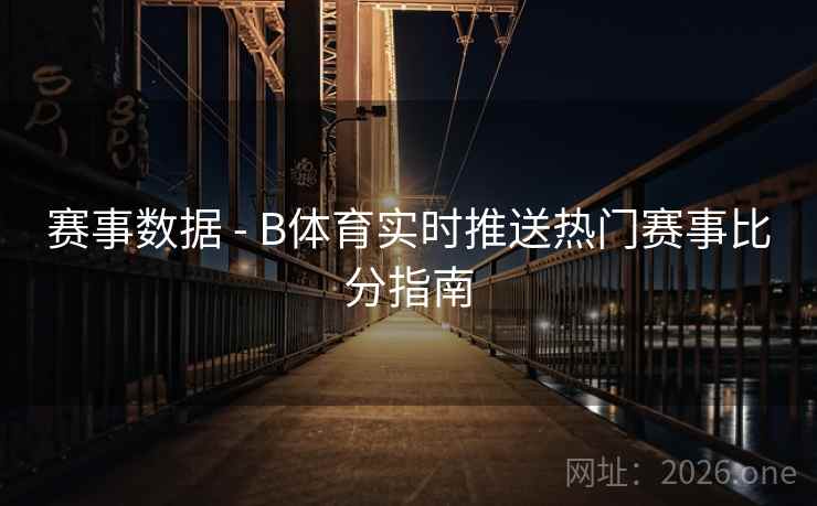 赛事数据 - B体育实时推送热门赛事比分指南