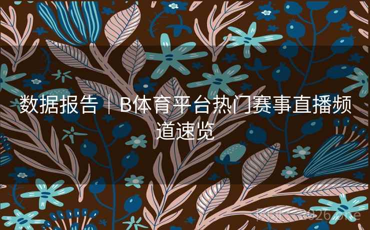 数据报告｜B体育平台热门赛事直播频道速览