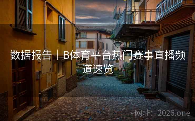 数据报告｜B体育平台热门赛事直播频道速览