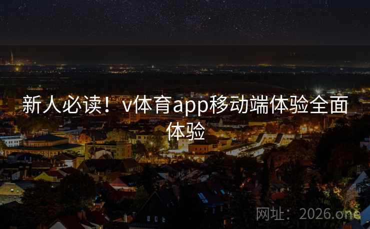 新人必读！v体育app移动端体验全面体验