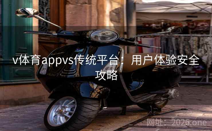 v体育appvs传统平台：用户体验安全攻略