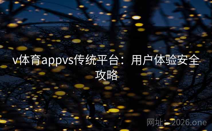 v体育appvs传统平台：用户体验安全攻略