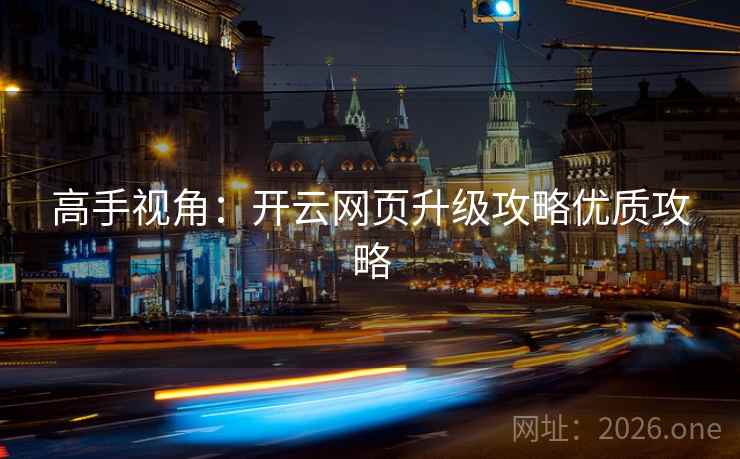 高手视角：开云网页升级攻略优质攻略