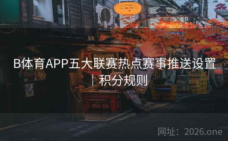 B体育APP五大联赛热点赛事推送设置｜积分规则