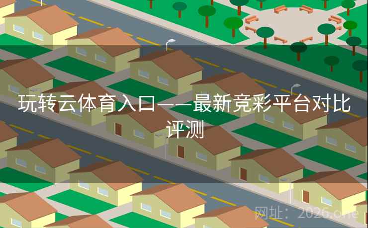 玩转云体育入口——最新竞彩平台对比评测