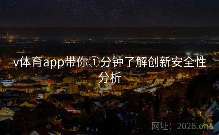 v体育app带你①分钟了解创新安全性分析