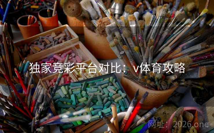 独家竞彩平台对比：v体育攻略