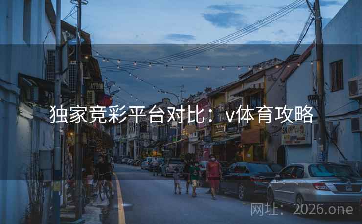 独家竞彩平台对比：v体育攻略