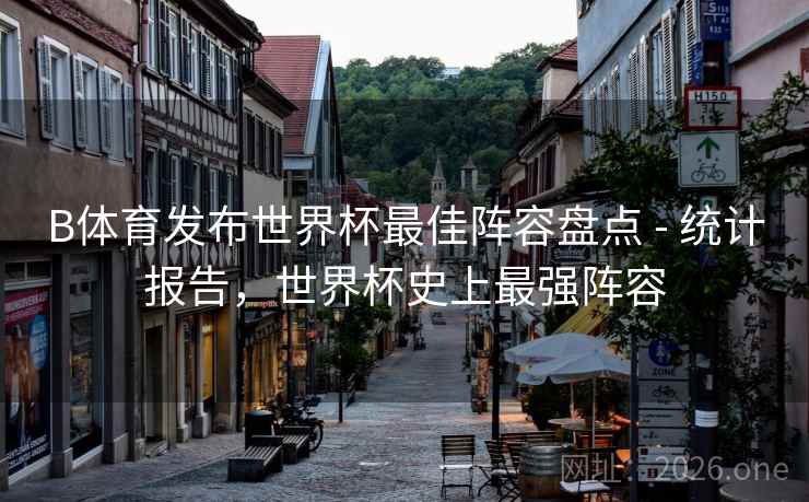 B体育发布世界杯最佳阵容盘点 - 统计报告，世界杯史上最强阵容