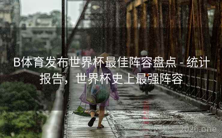 B体育发布世界杯最佳阵容盘点 - 统计报告，世界杯史上最强阵容