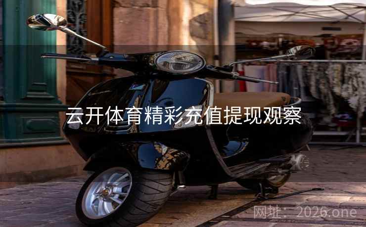 云开体育精彩充值提现观察