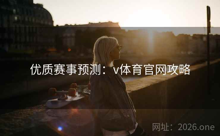 优质赛事预测：v体育官网攻略