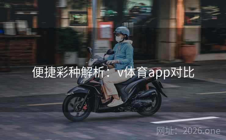 便捷彩种解析：v体育app对比