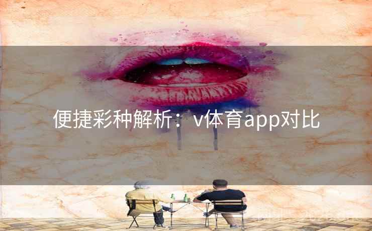 便捷彩种解析：v体育app对比