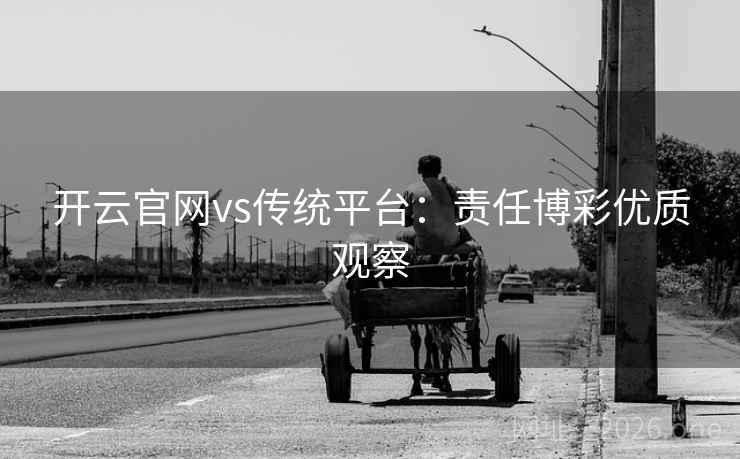 开云官网vs传统平台：责任博彩优质观察