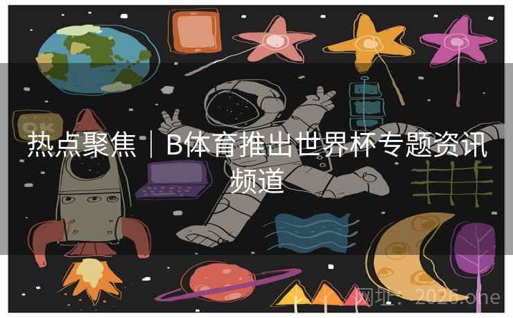热点聚焦｜B体育推出世界杯专题资讯频道