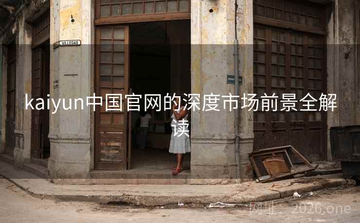 kaiyun中国官网的深度市场前景全解读