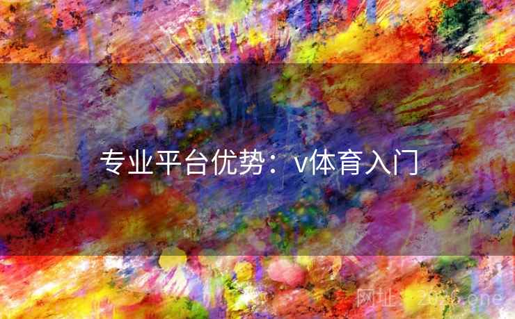 专业平台优势：v体育入门