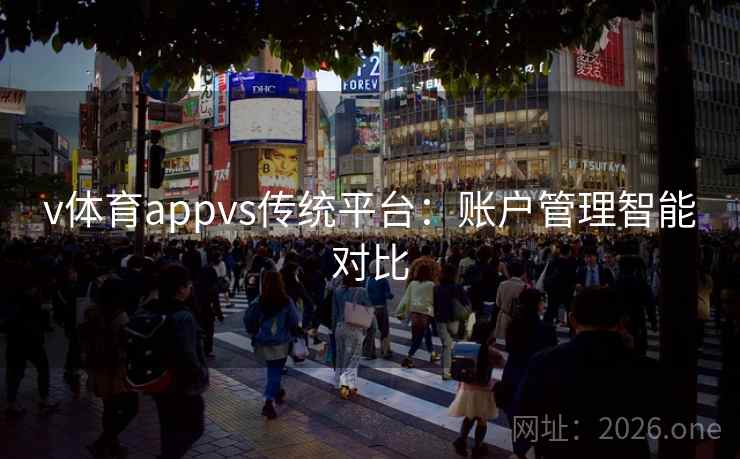v体育appvs传统平台：账户管理智能对比
